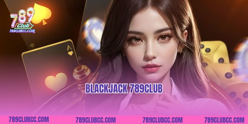 Blackjack 789club- Trải Nghiệm Sòng Bài Đẳng Cấp 