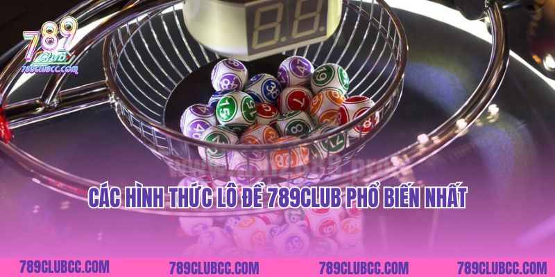 Các hình thức lô đề 789Club phổ biến nhất