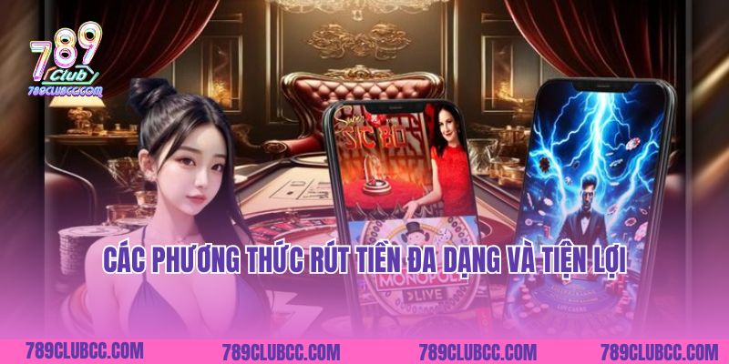 Các phương thức rút tiền đa dạng và tiện lợi