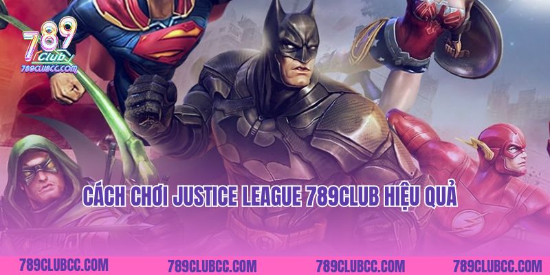 Cách chơi Justice League 789Club hiệu quả
