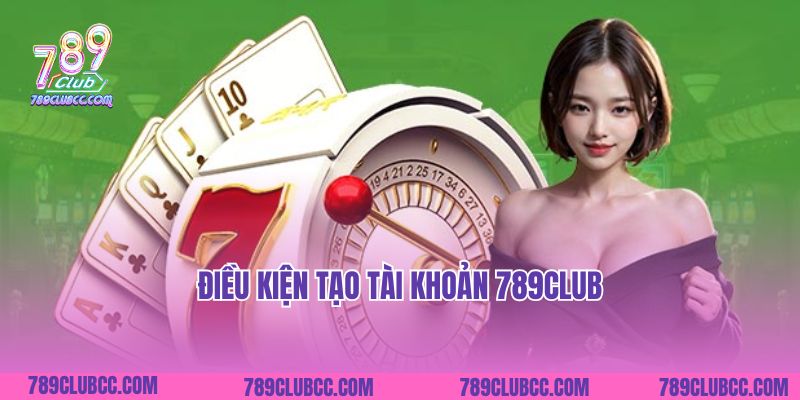Điều kiện tạo tài khoản 789Club