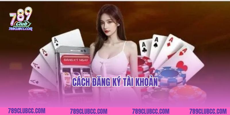 Cách Đăng Ký 789Club Thành Công Ngay Từ Lần Đầu Tiên