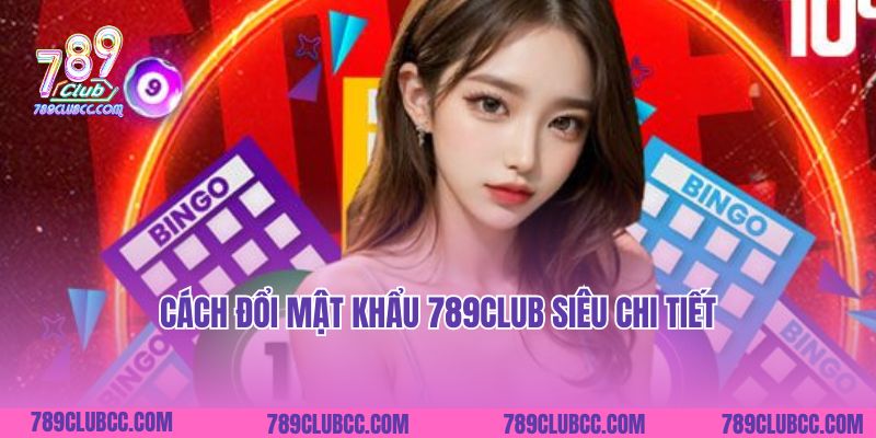 Cách đổi mật khẩu 789Club siêu chi tiết