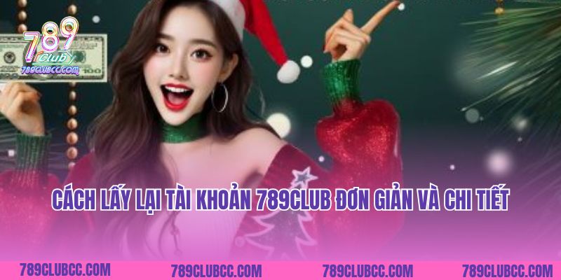 Cách lấy lại tài khoản 789Club đơn giản và chi tiết