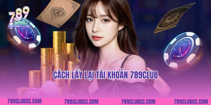 Cách Lấy Lại Tài Khoản 789Club: Hướng Dẫn Chi Tiết và Hiệu Quả
