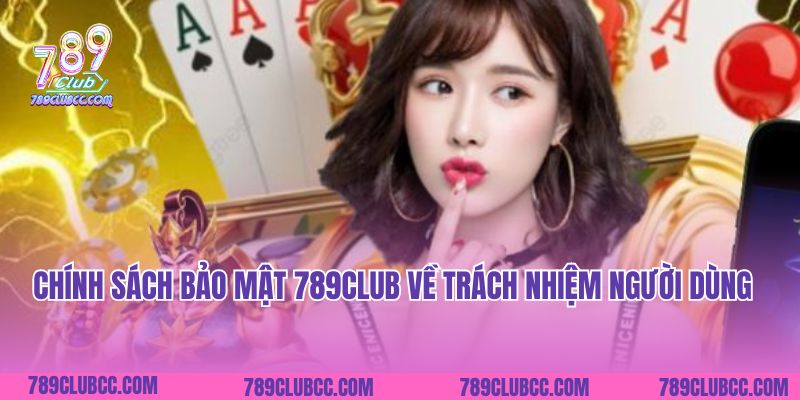 Chính sách bảo mật 789Club về trách nhiệm người dùng