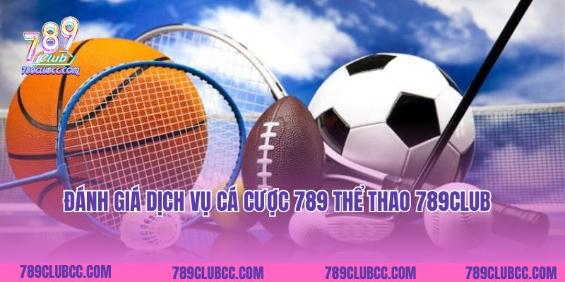 Đánh giá dịch vụ cá cược 789 Thể thao 789Club
