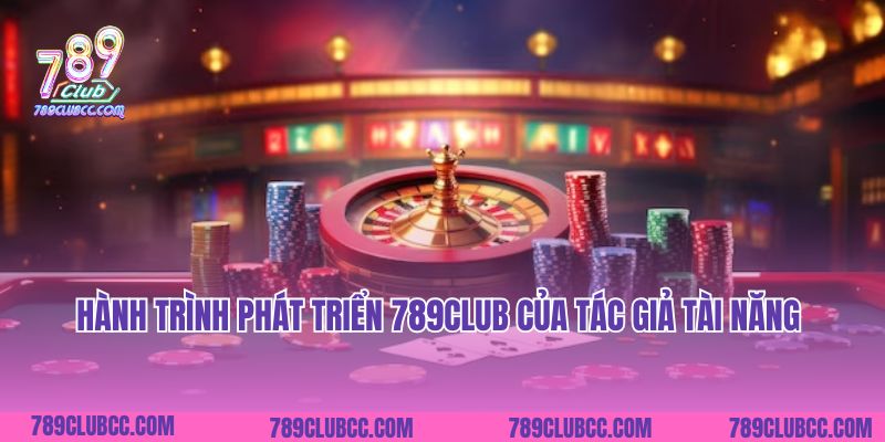 Hành trình phát triển 789CLUB của tác giả tài năng
