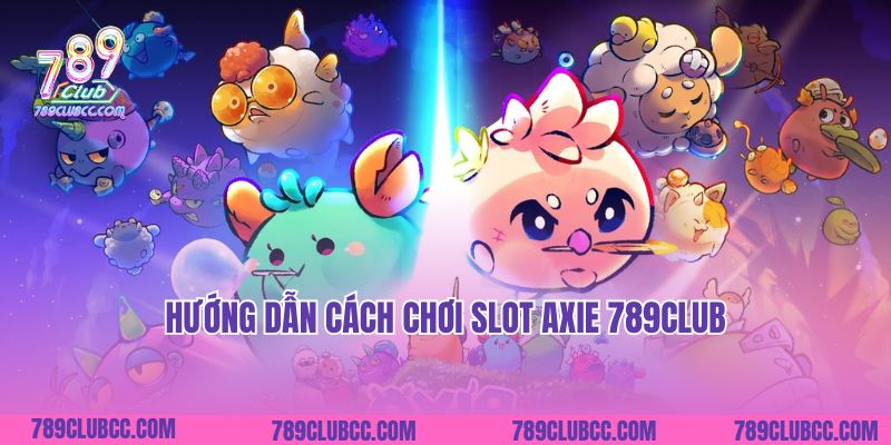 Hướng dẫn cách chơi slot Axie 789Club
