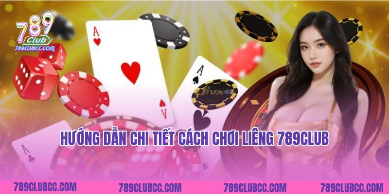 Hướng dẫn chi tiết cách chơi Liêng 789Club