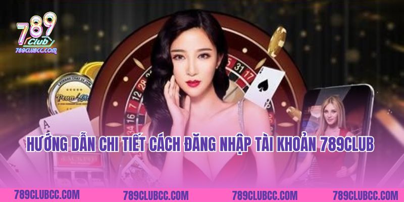 Hướng dẫn chi tiết cách đăng nhập tài khoản 789club