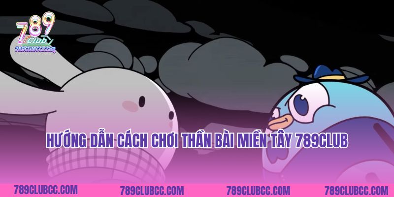 Hướng dẫn cách chơi Thần Bài Miền Tây 789Club