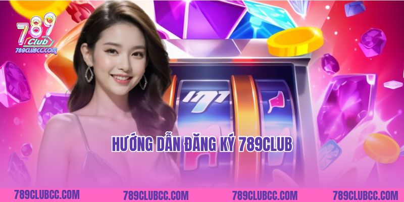 Hướng Dẫn Đăng Ký 789Club Cho Người Mới: Không Thể Dễ Hơn!