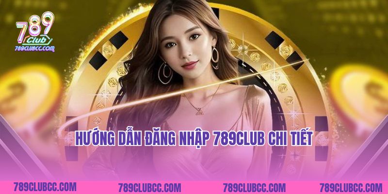 Hướng dẫn đăng nhập 789Club chi tiết