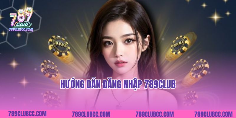 Hướng Dẫn Đăng Nhập 789Club: Cách Truy Cập Sân Chơi Uy Tín