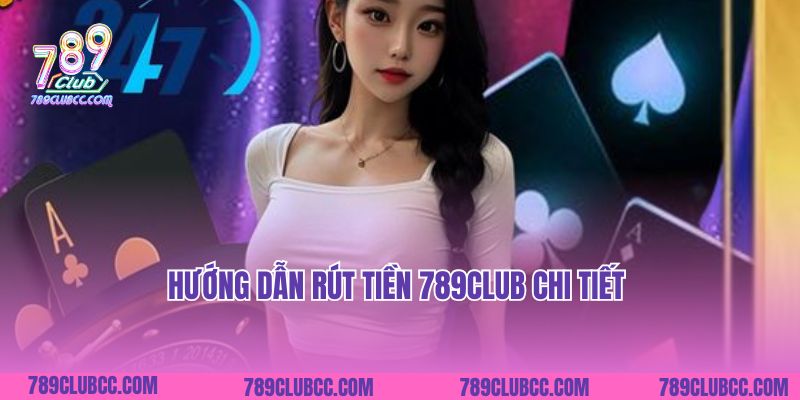 Hướng dẫn rút tiền 789Club chi tiết