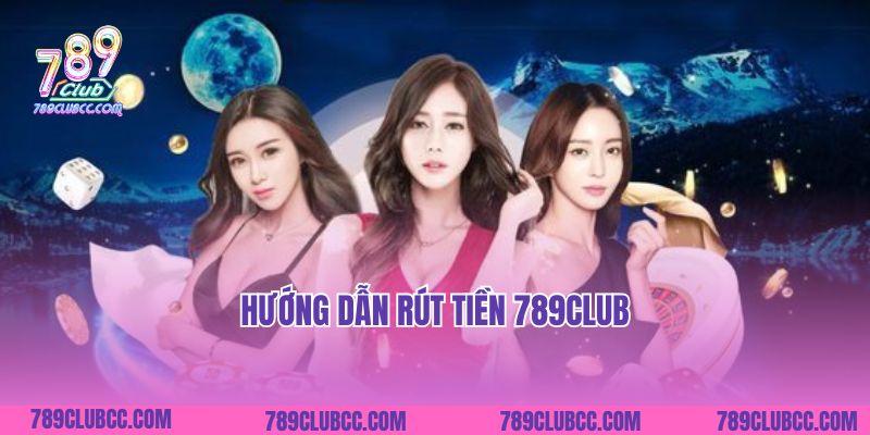 Hướng Dẫn Rút Tiền 789Club: Trải Nghiệm Nhanh Chóng, An Toàn