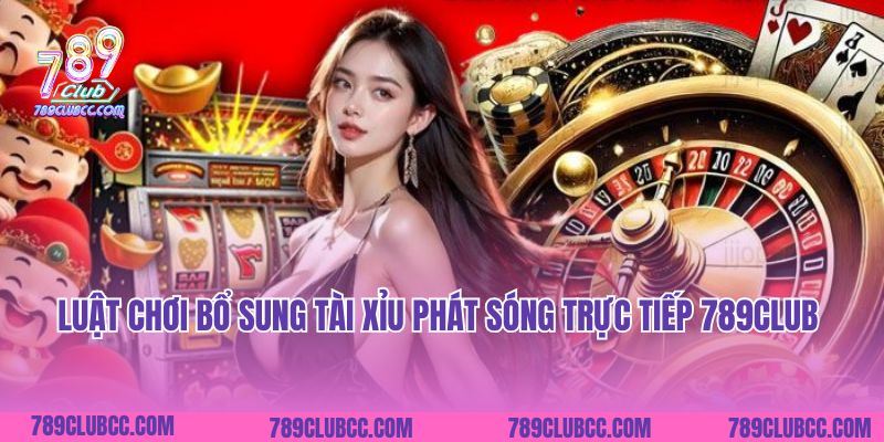 Luật chơi bổ sung Tài xỉu phát sóng trực tiếp 789Club