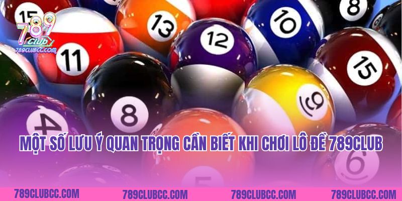Một số lưu ý quan trọng cần biết khi chơi lô đề 789Club