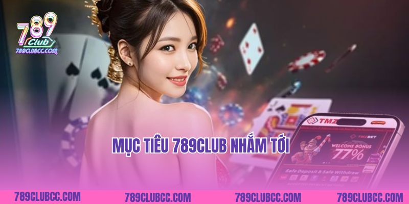Mục tiêu 789Club nhắm tới