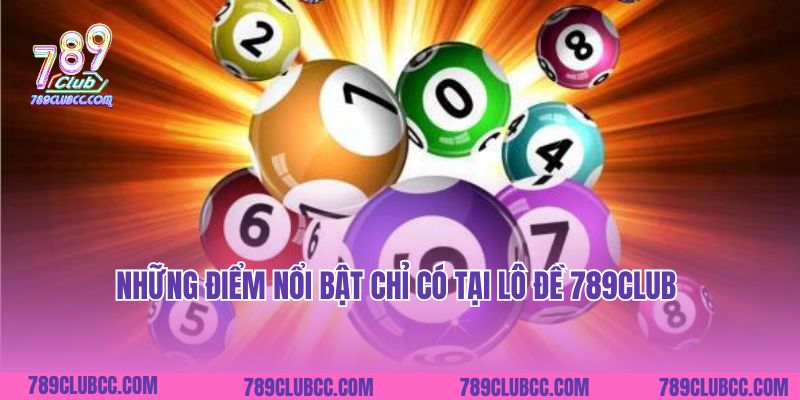 Những điểm nổi bật chỉ có tại lô đề 789Club