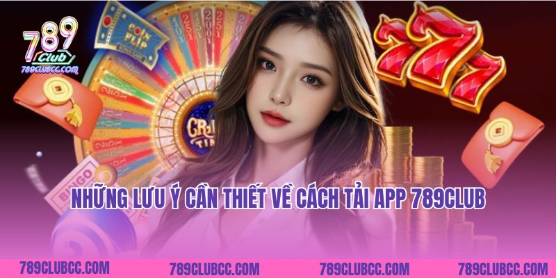 Những lưu ý cần thiết về cách tải app 789Club
