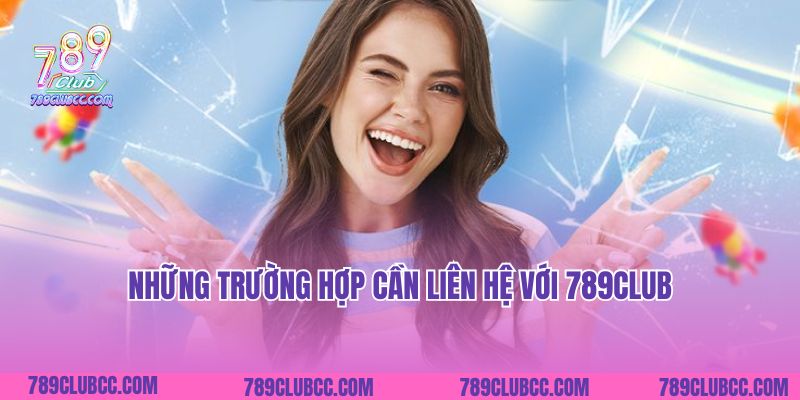 Những trường hợp cần liên hệ với 789Club