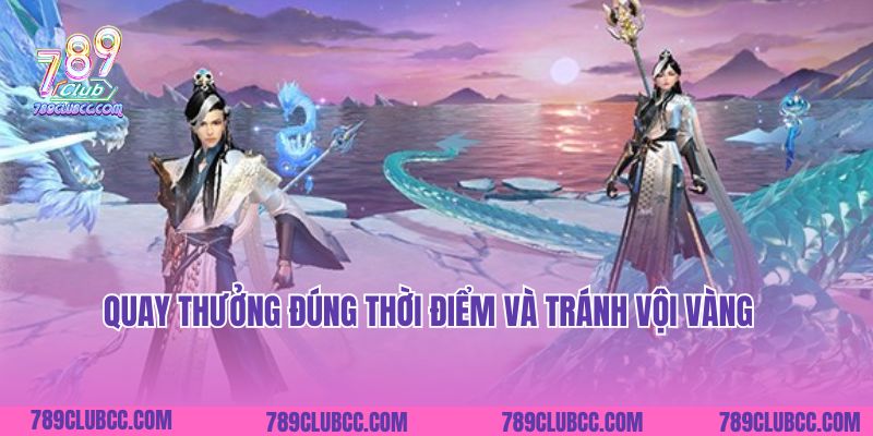 Quay thưởng đúng thời điểm và tránh vội vàng