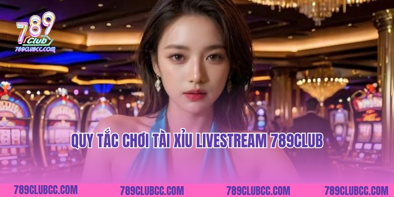 Quy tắc chơi Tài xỉu Livestream 789Club