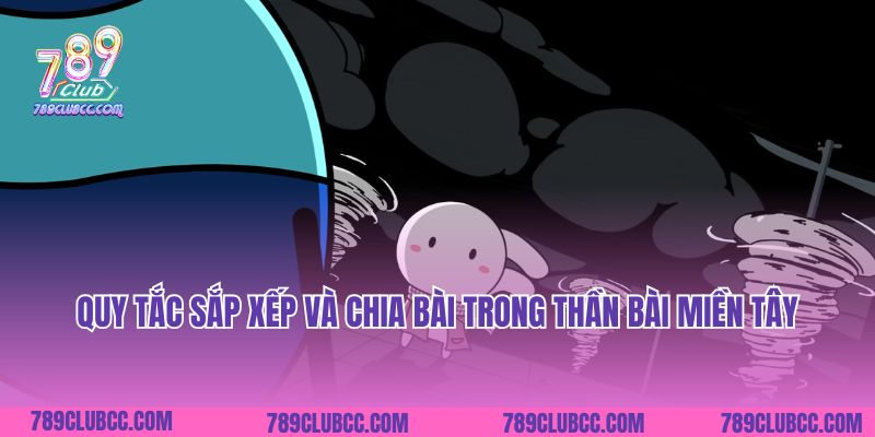 Quy tắc sắp xếp và chia bài trong Thần Bài Miền Tây