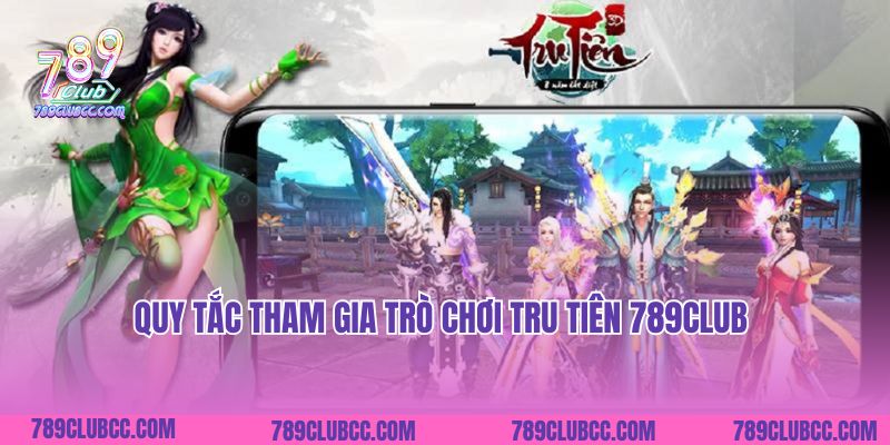 Quy tắc tham gia trò chơi Tru tiên 789Club