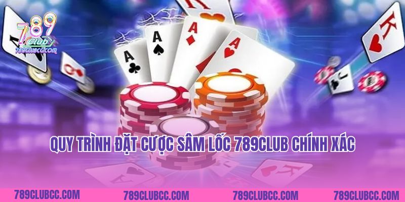 Quy trình đặt cược Sâm Lốc 789Club chính xác