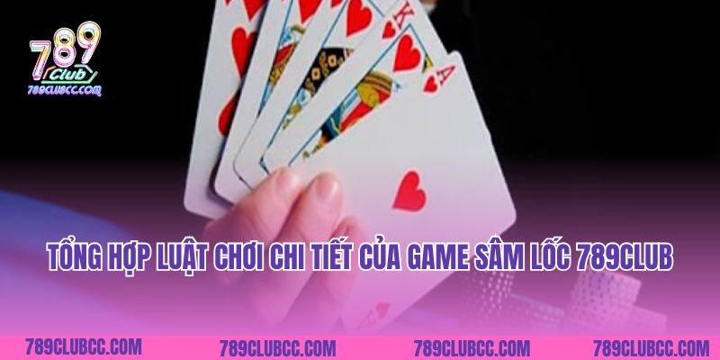 Tổng hợp luật chơi chi tiết của game Sâm Lốc 789Club
