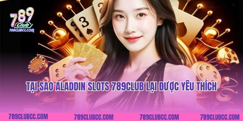 Tại sao Aladdin Slots 789Club lại được yêu thích