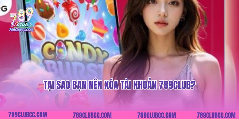 Tại sao bạn nên xóa tài khoản 789Club?