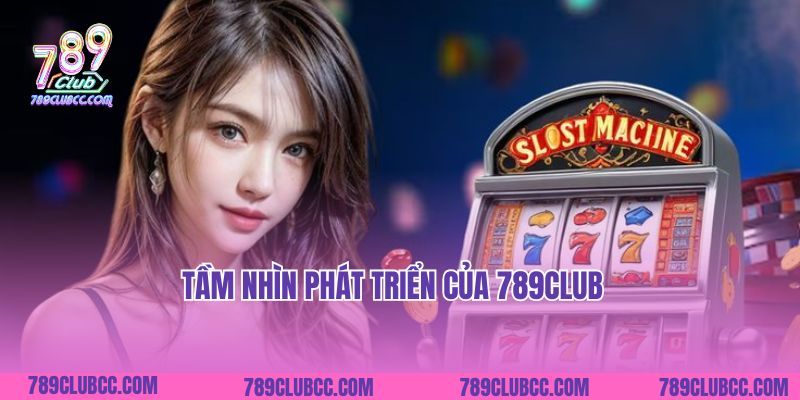 Tầm nhìn phát triển của 789Club