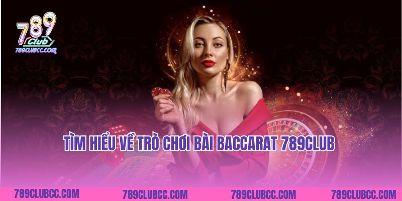 Tìm hiểu về trò chơi bài Baccarat 7 89Club