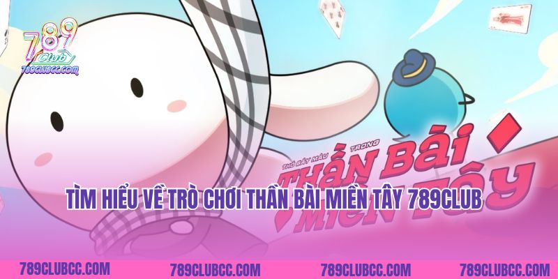Tìm hiểu về Trò Chơi Thần Bài Miền Tây 789Club