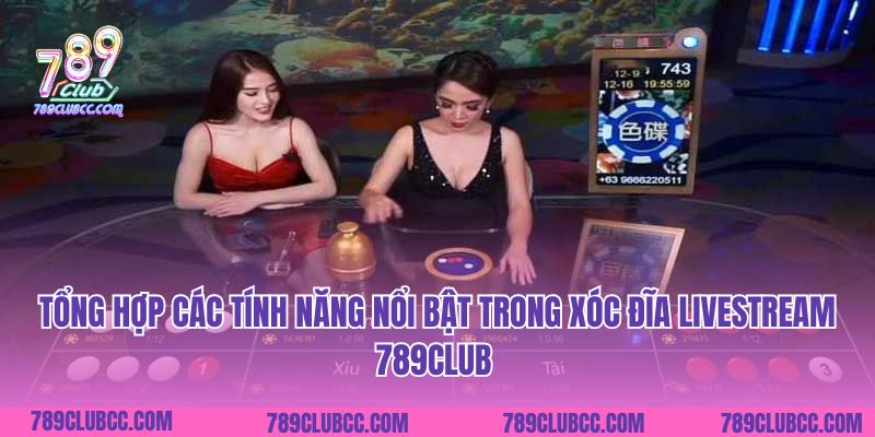 Tổng hợp các tính năng nổi bật trong Xóc Đĩa Livestream 789Club