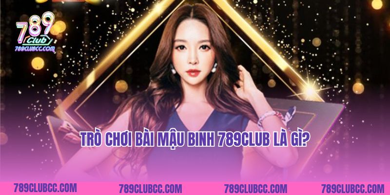 Trò chơi bài Mậu Binh 789Club là gì?