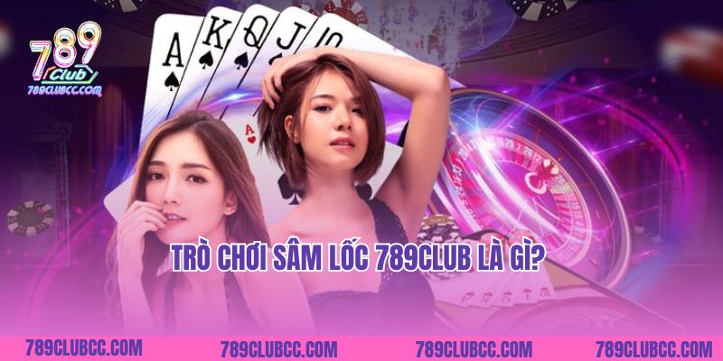 Trò chơi Sâm Lốc 789club là gì?