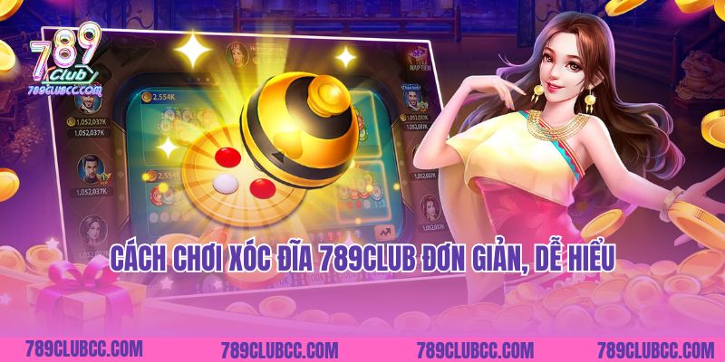 Cách chơi Xóc Đĩa 789Club đơn giản, dễ hiểu