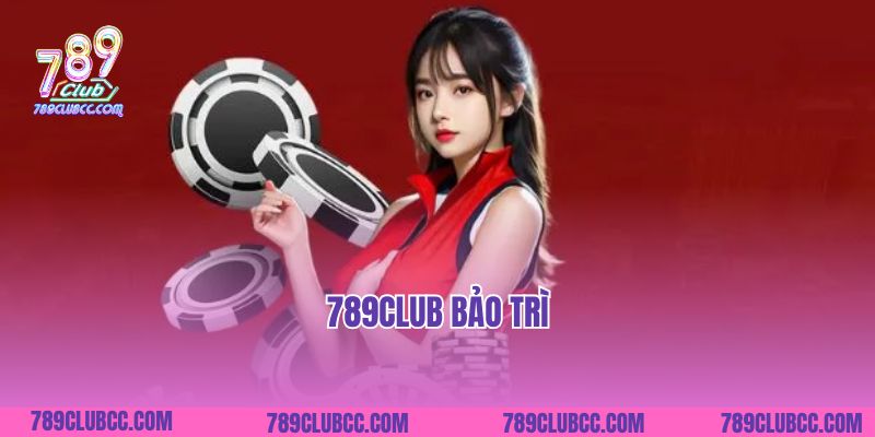 789club Bảo Trì Để Làm Gì Và Diễn Ra Trong Bao Lâu?