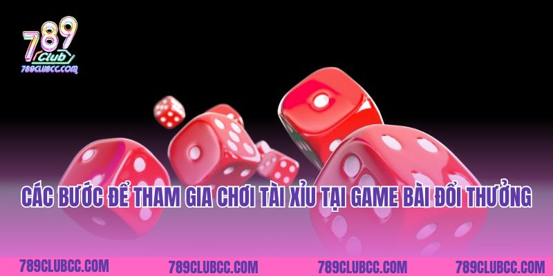 Các bước để tham gia chơi tài xỉu tại game bài đổi thưởng