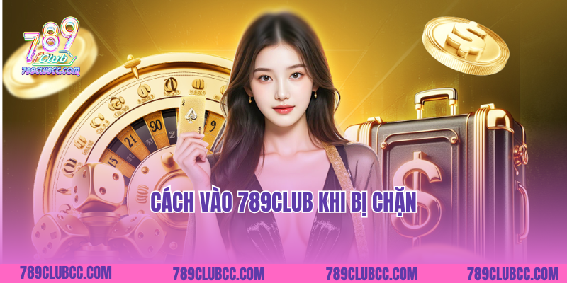 Hướng dẫn cách vào khi 789club bị chặn